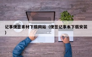 赤峰记事便签素材下载网站（便签记事本下载安装）