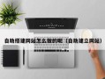 赤峰自助搭建网站怎么做的呢（自助建立网站）