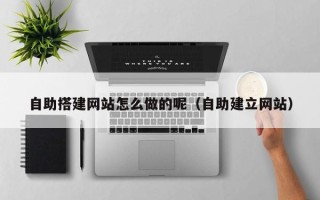 赤峰自助搭建网站怎么做的呢（自助建立网站）