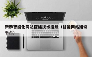 赤峰新泰智能化网站搭建技术指导（智能网站建设平台）