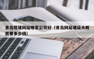 赤峰青岛搭建网站哪家公司好（青岛网站建设大概需要多少钱）