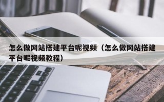 赤峰怎么做网站搭建平台呢视频（怎么做网站搭建平台呢视频教程）